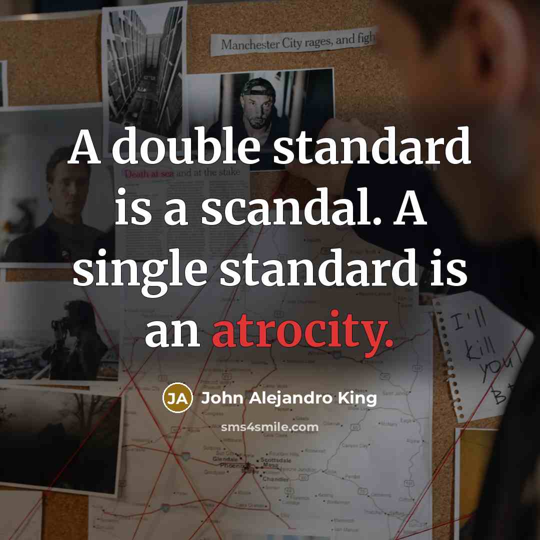 “A double standard is a scandal. A single standard is…” quote by John Alejandro King