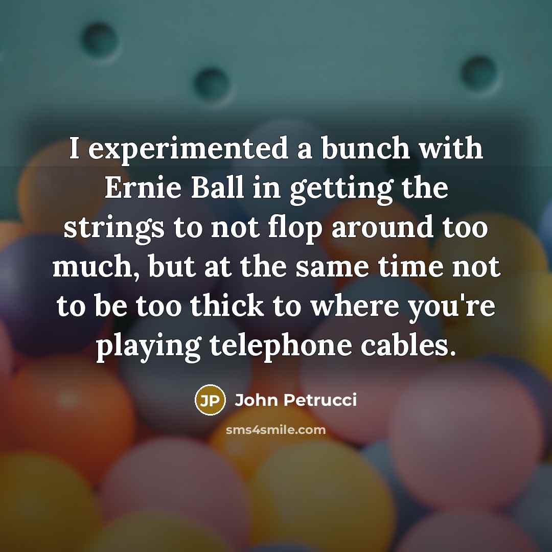 “I experimented a bunch with Ernie Ball in getting the…” quote by John Petrucci