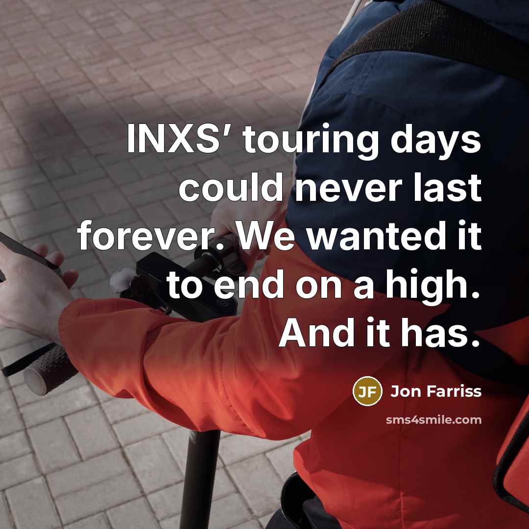 “INXS’ touring days could never last forever. We wanted it to end on a high. And it has.” quote by Jon Farriss