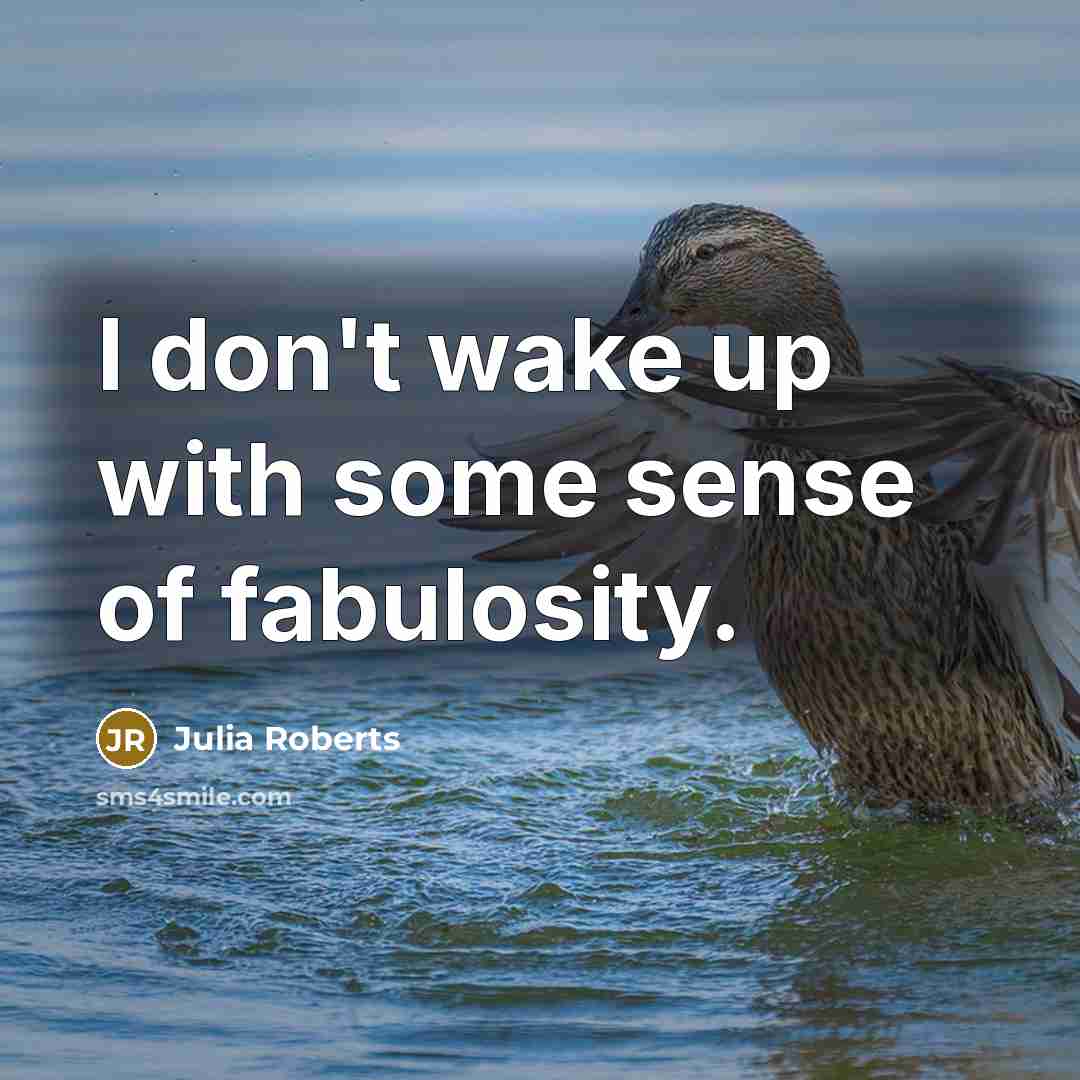 “I don't wake up with some sense of fabulosity.…” quote by Julia Roberts