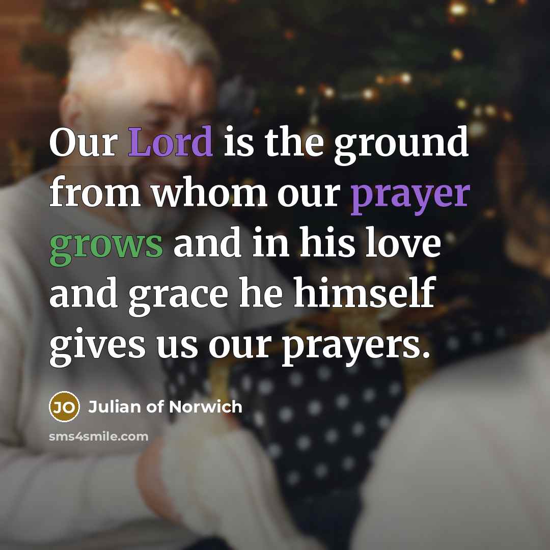 “Our Lord is the ground from whom our prayer grows…” quote by Julian of Norwich