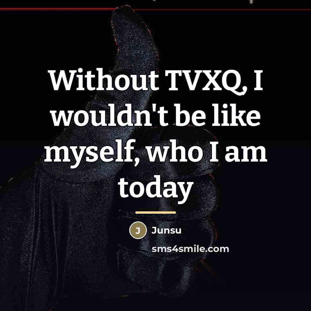 “Without TVXQ, I wouldn't be like myself, who I am…” quote by Junsu
