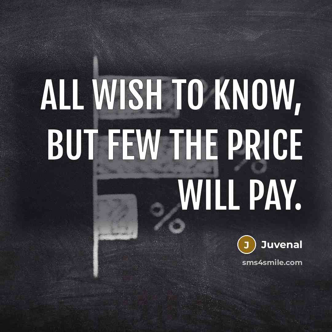 “All wish to know, but few the price will pay.…” quote by Juvenal