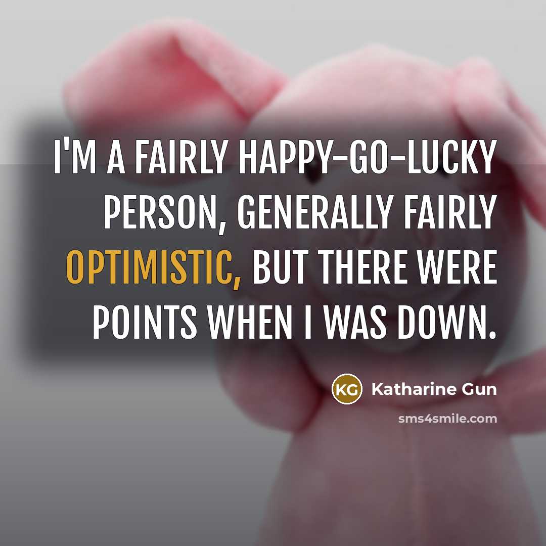 “I'm a fairly happy-go-lucky person, generally fairly optimistic, but there…” quote by Katharine Gun