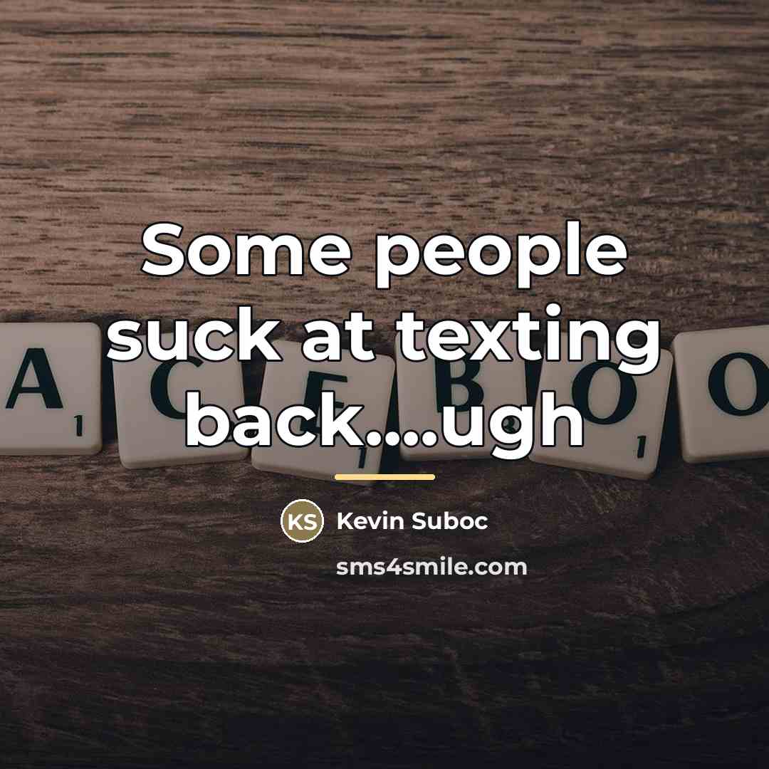 “Some people suck at texting back....ugh…” quote by Kevin Suboc