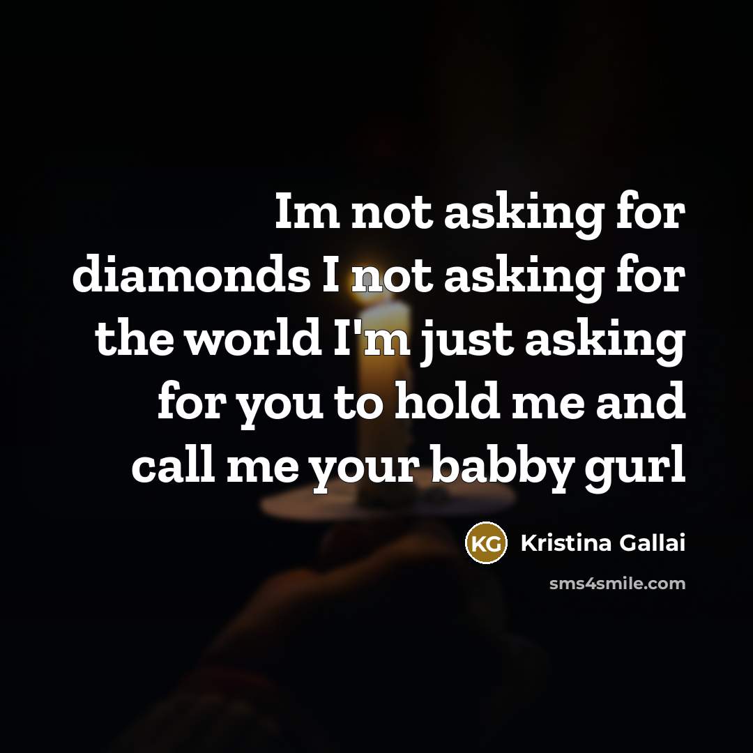 “Im not asking for diamonds I not asking for the world I'm just asking for you to hold me and call me your babby gurl” quote by Kristina Gallai