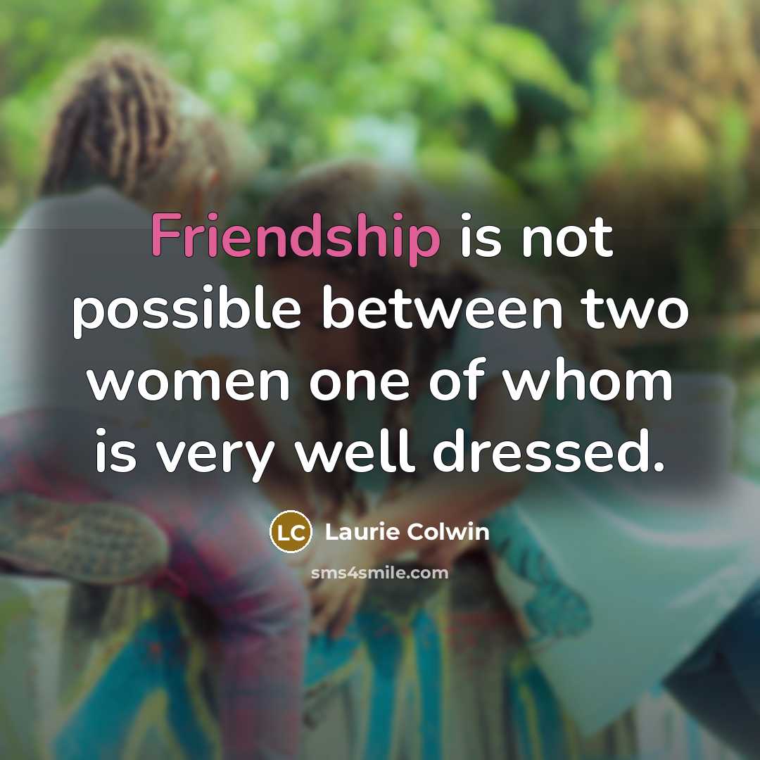 “Friendship is not possible between two women one of whom is very well dressed.” quote by Laurie Colwin