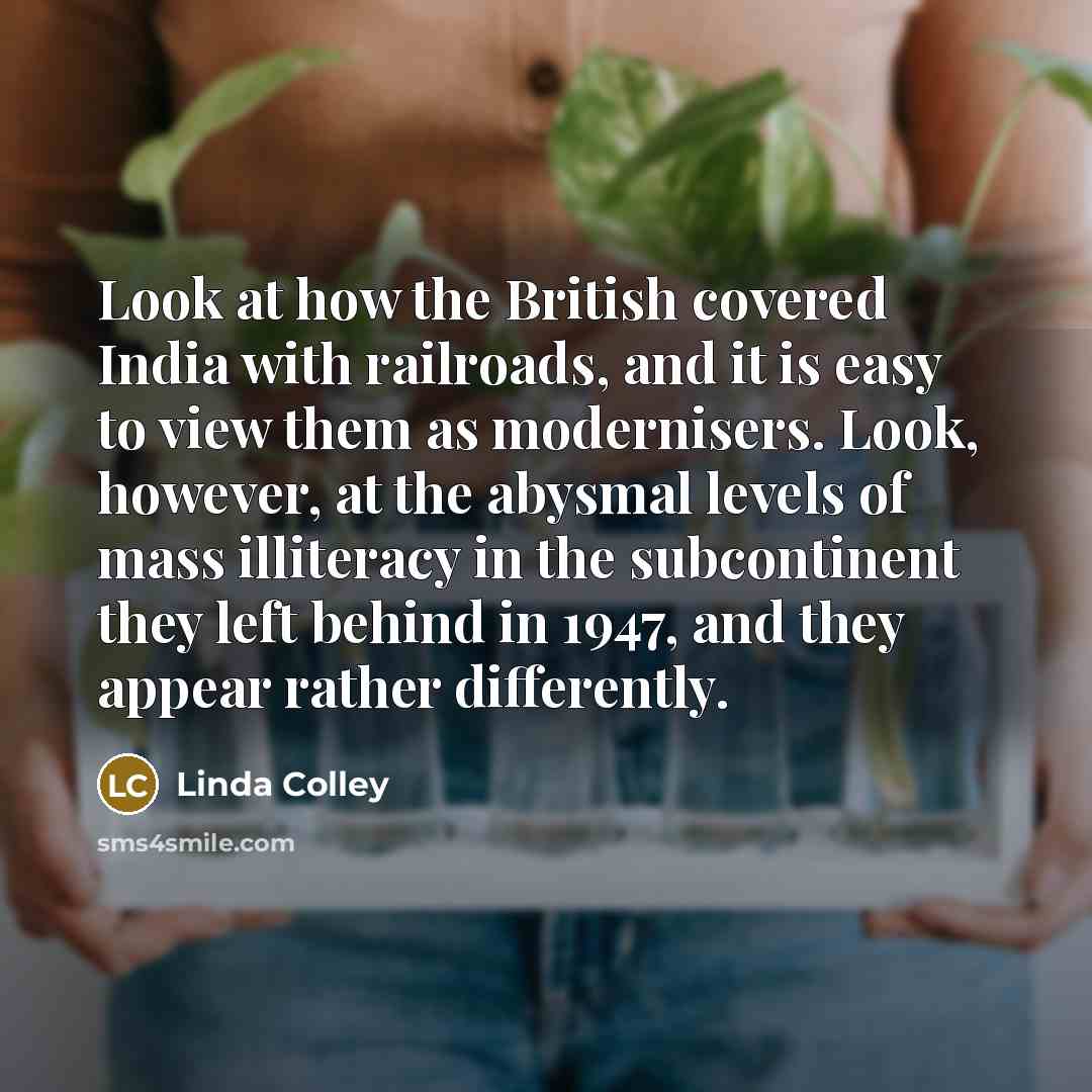 “Look at how the British covered India with railroads, and…” quote by Linda Colley