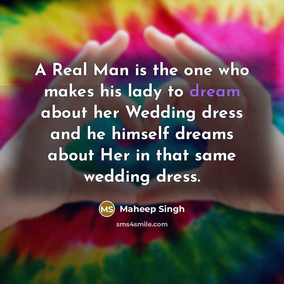 “A Real Man is the one who makes his lady to dream about her Wedding dress and he himself dreams about Her in that same wedding dress.” quote by Maheep Singh