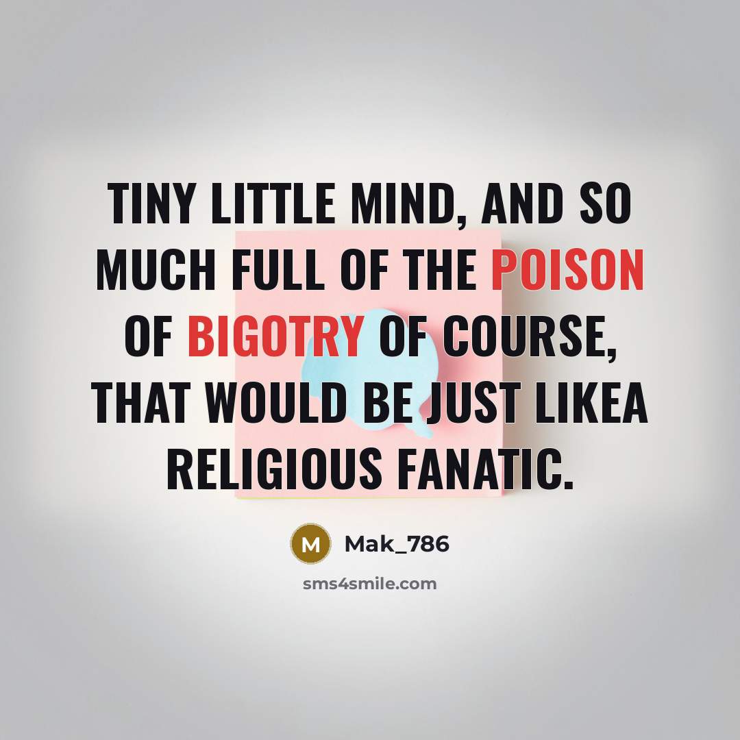 “Tiny little mind, and so much full of the poison of bigotry of course, that would be just likea religious fanatic.” quote by Mak_786