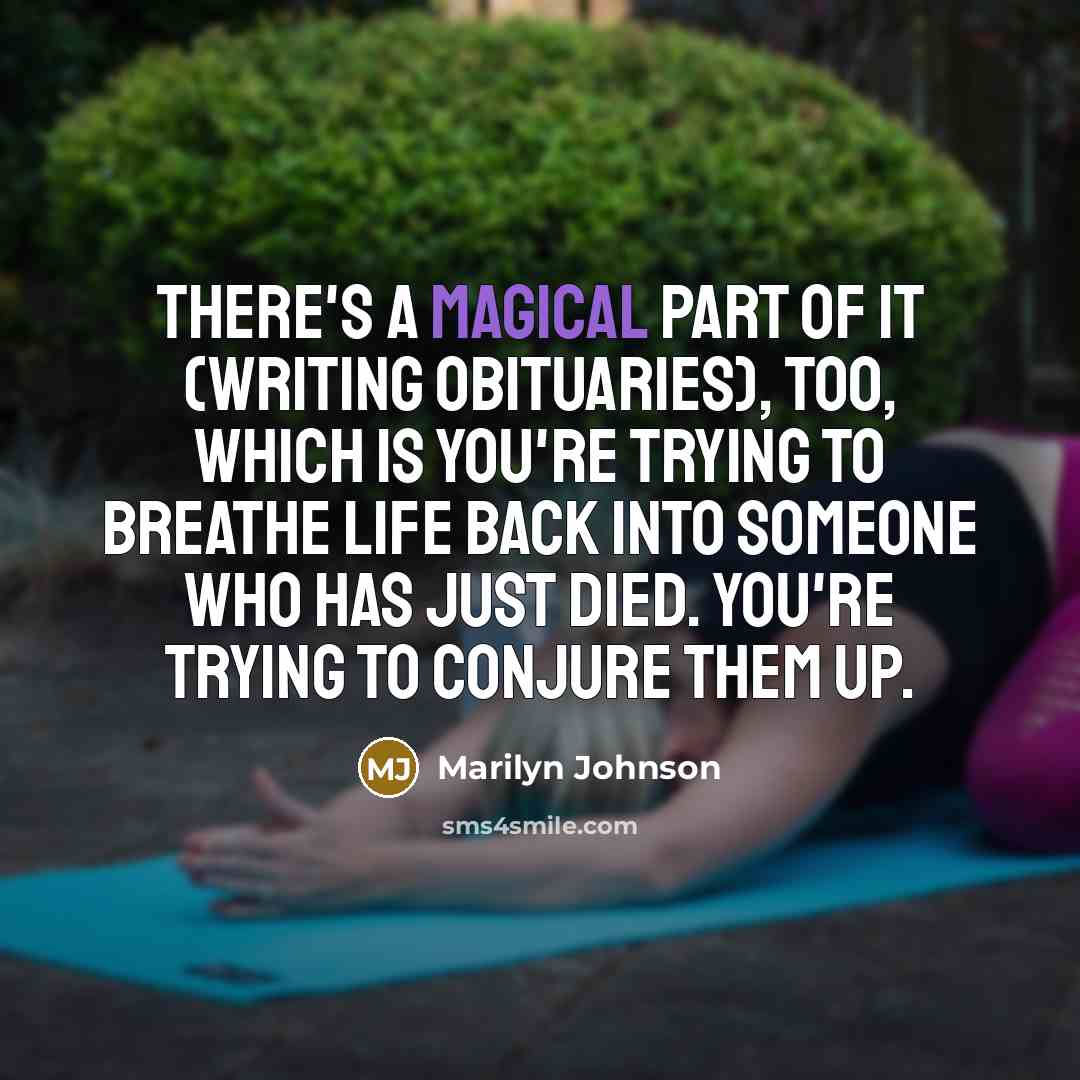 “There's a magical part of it (writing obituaries), too, which…” quote by Marilyn Johnson