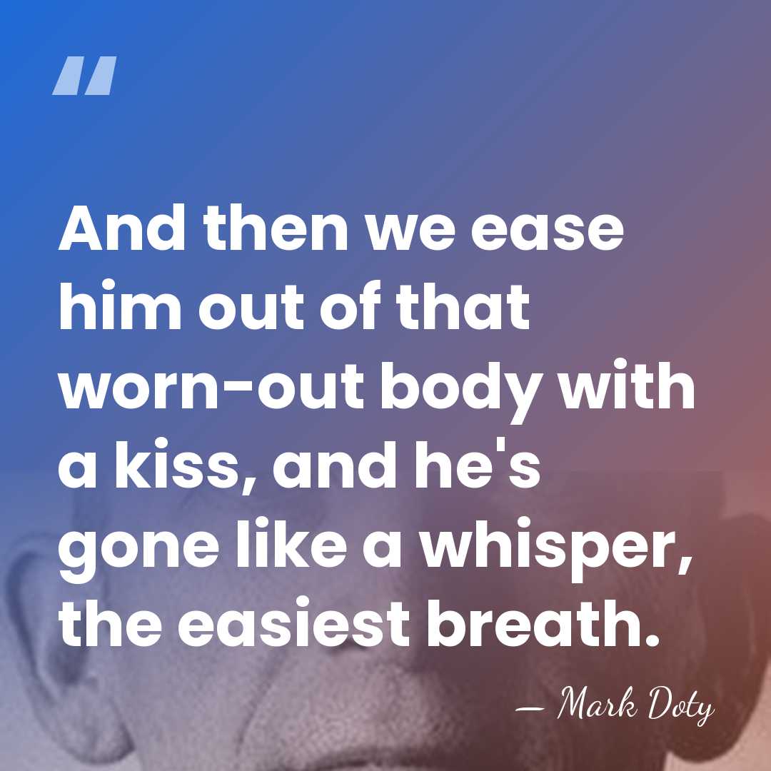And then we ease him out of that worn-out body with a&hellip; - Mark Doty