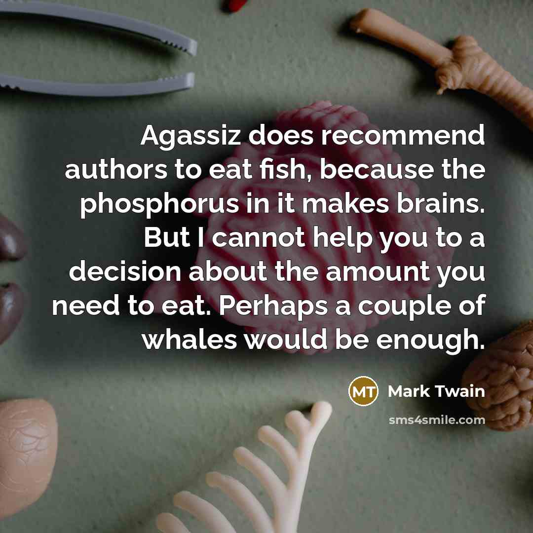 “Agassiz does recommend authors to eat fish, because the phosphorus…” quote by Mark Twain