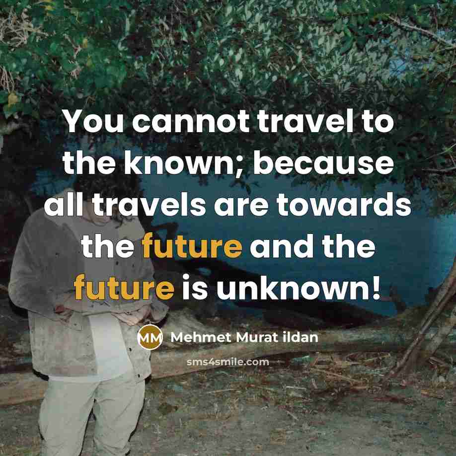 “You cannot travel to the known; because all travels are…” quote by Mehmet Murat Ildan
