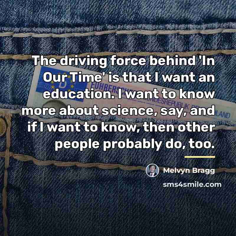 “The driving force behind 'In Our Time' is that I…” quote by Melvyn Bragg
