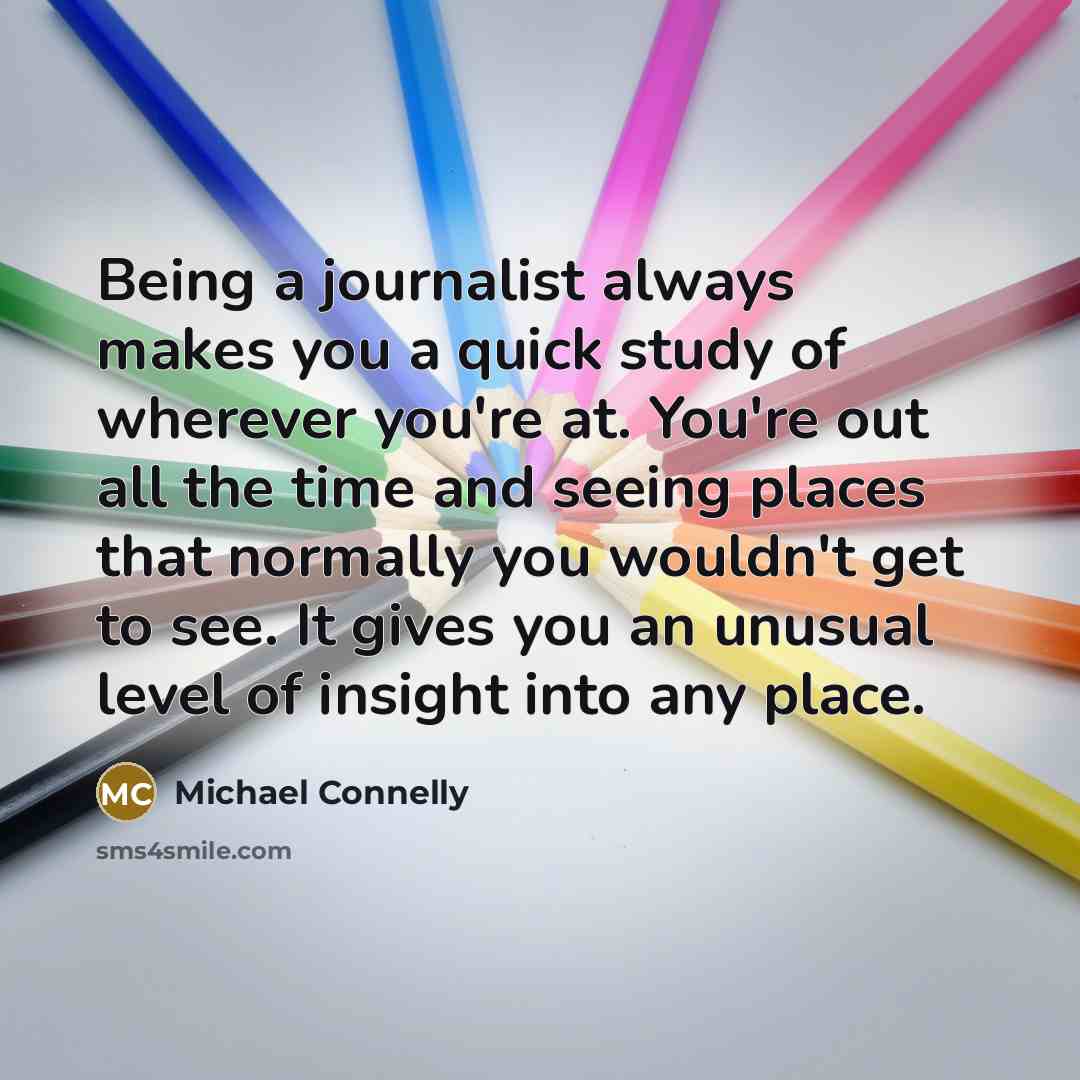“Being a journalist always makes you a quick study of…” quote by Michael Connelly