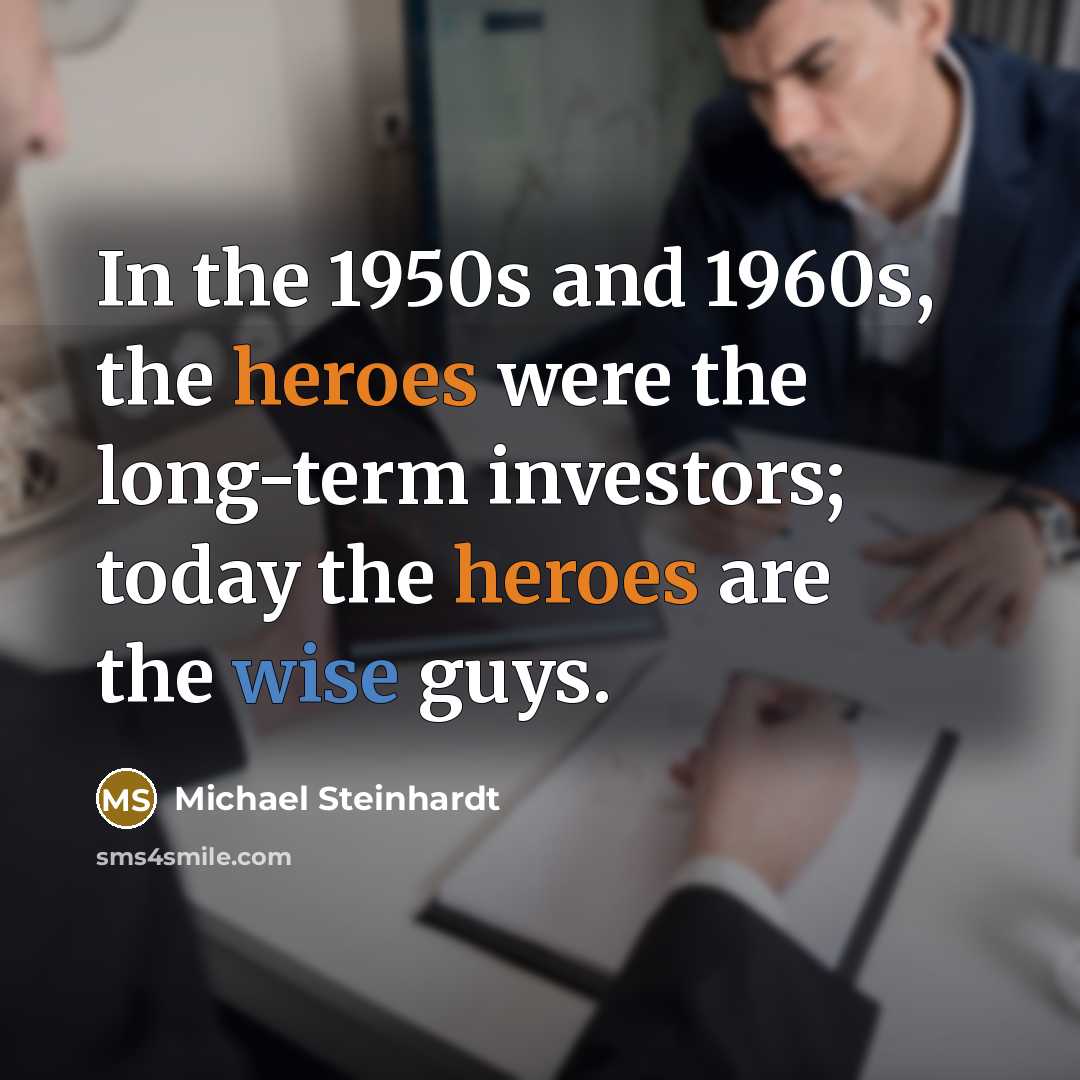 “In the 1950s and 1960s, the heroes were the long-term…” quote by Michael Steinhardt