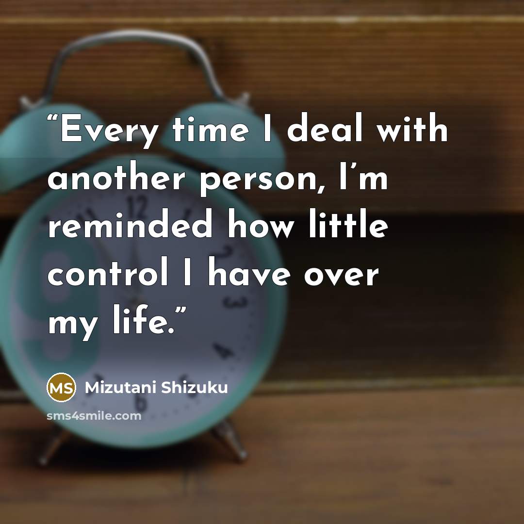 “Every time I deal with another person, I’m reminded how little control I have over my life.” quote by Mizutani Shizuku