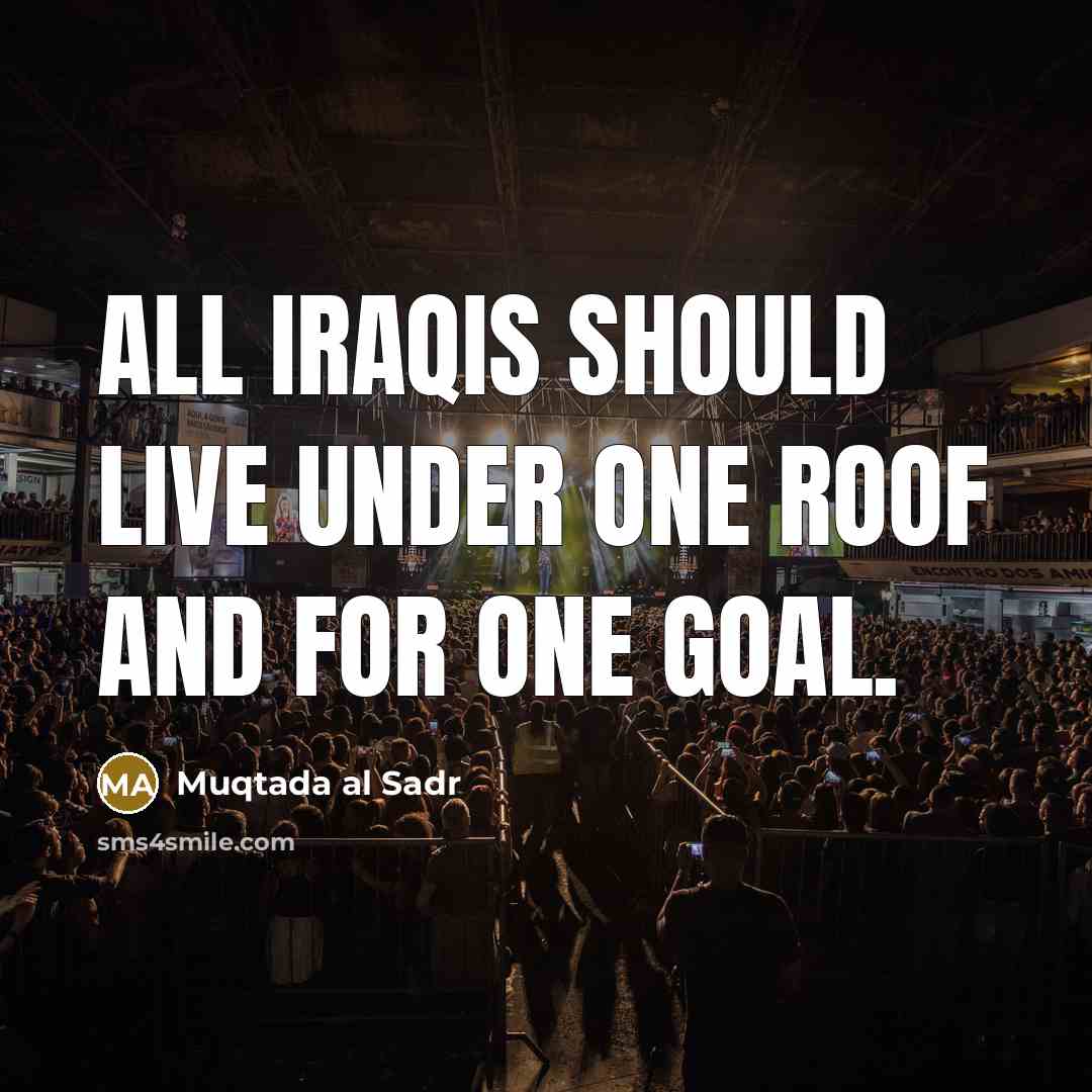 “All Iraqis should live under one roof and for one…” quote by Muqtada al Sadr