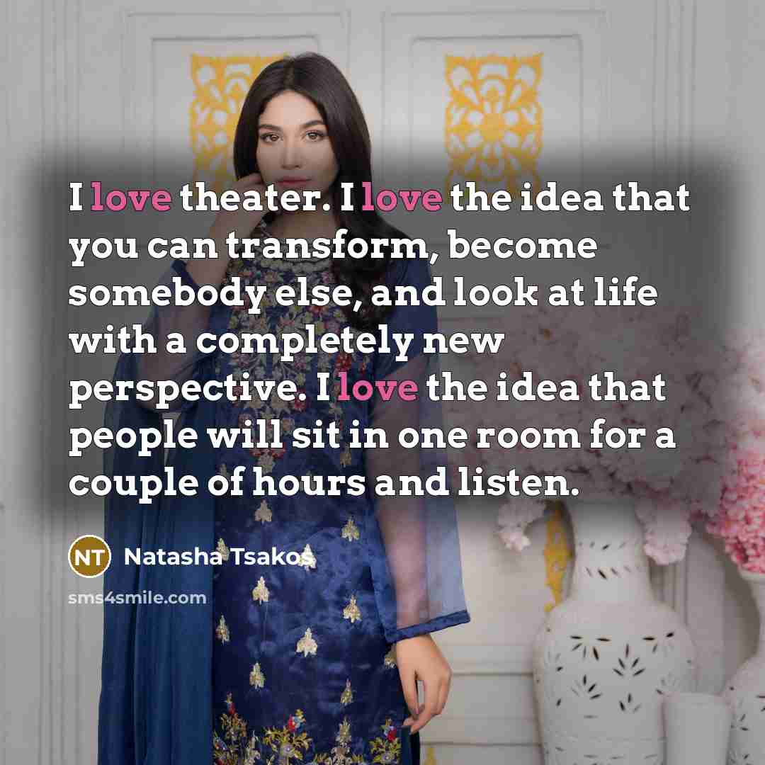 “I love theater. I love the idea that you can…” quote by Natasha Tsakos