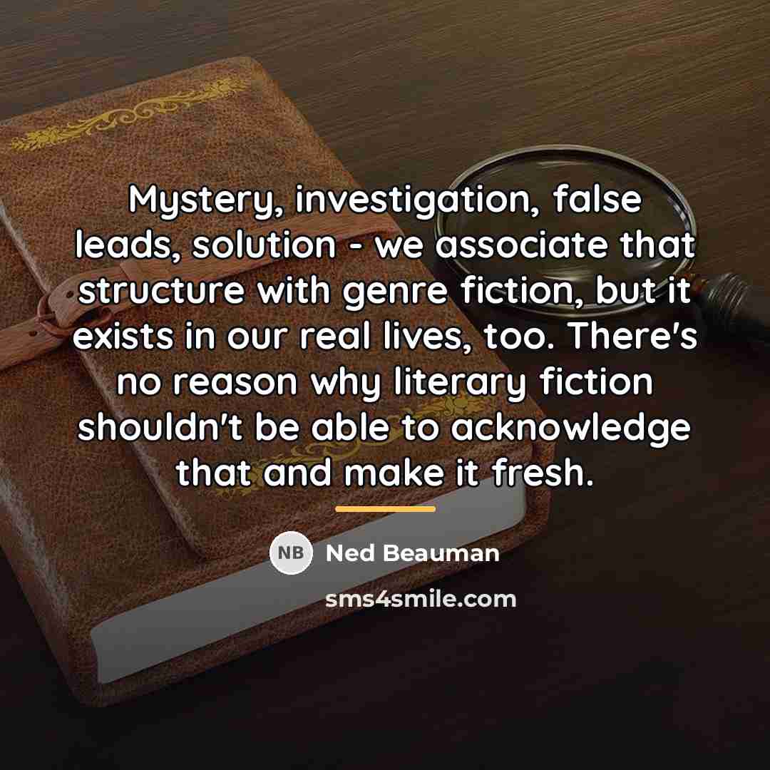 “Mystery, investigation, false leads, solution - we associate that structure…” quote by Ned Beauman