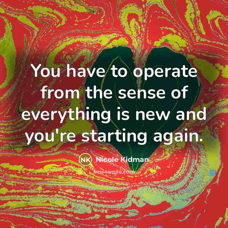 “You have to operate from the sense of everything is…” quote by Nicole Kidman