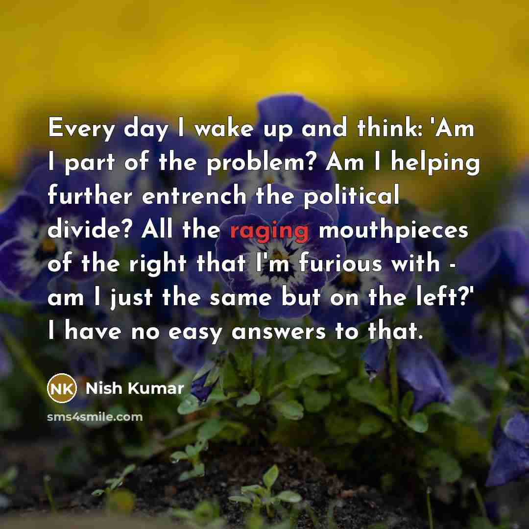 “Every day I wake up and think: 'Am I part…” quote by Nish Kumar
