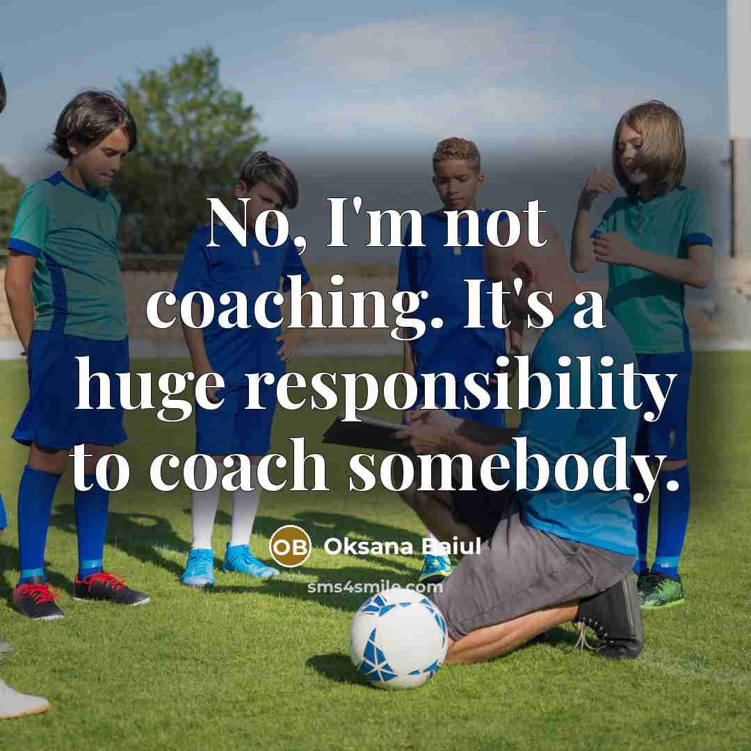 “No, I'm not coaching. It's a huge responsibility to coach…” quote by Oksana Baiul
