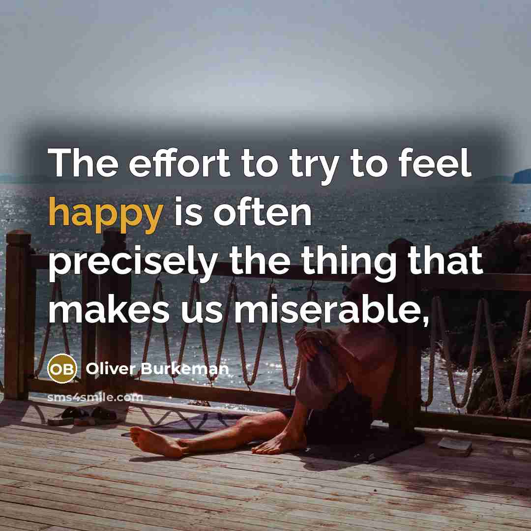 “The effort to try to feel happy is often precisely…” quote by Oliver Burkeman