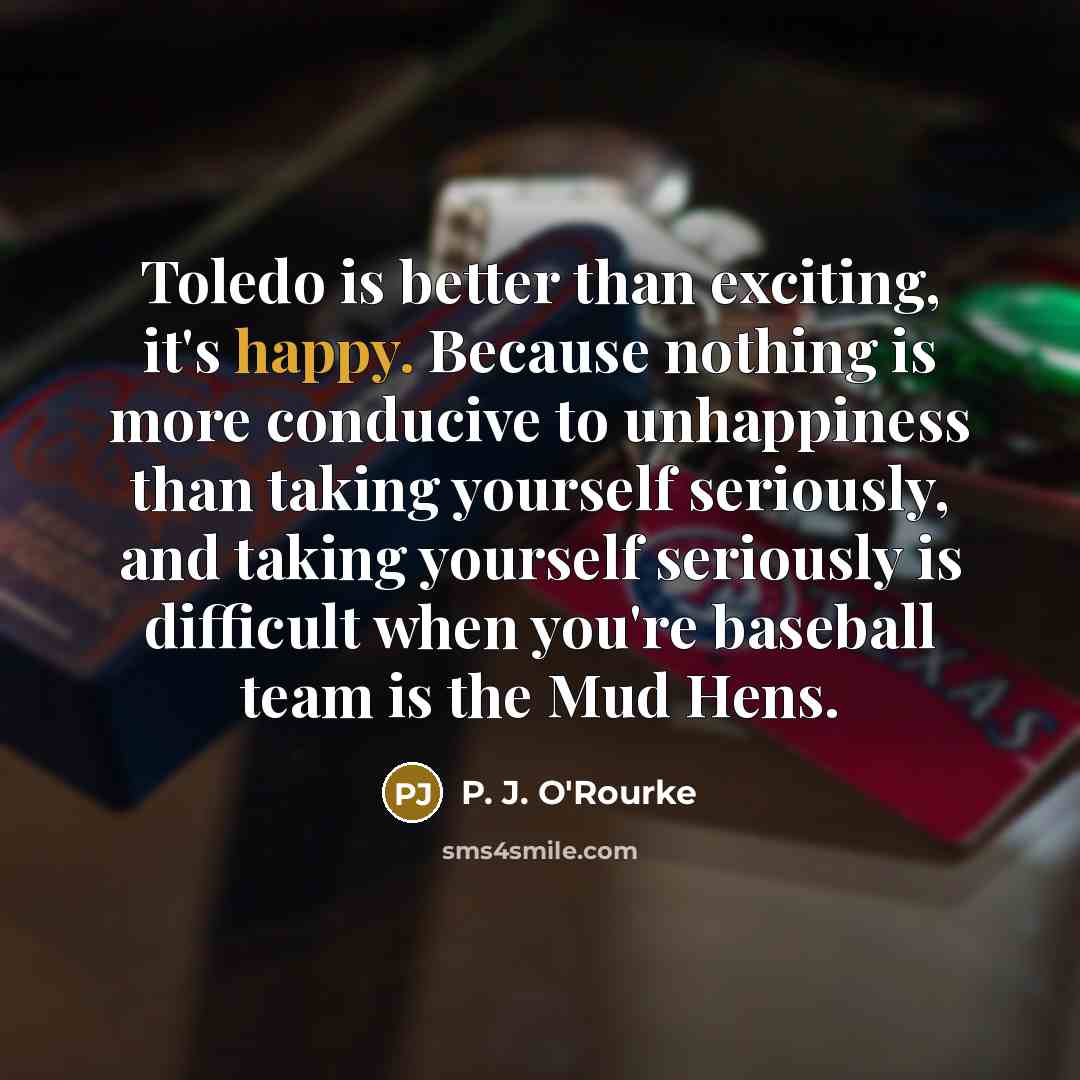 “Toledo is better than exciting, it's happy. Because nothing is…” quote by P. J. O'Rourke