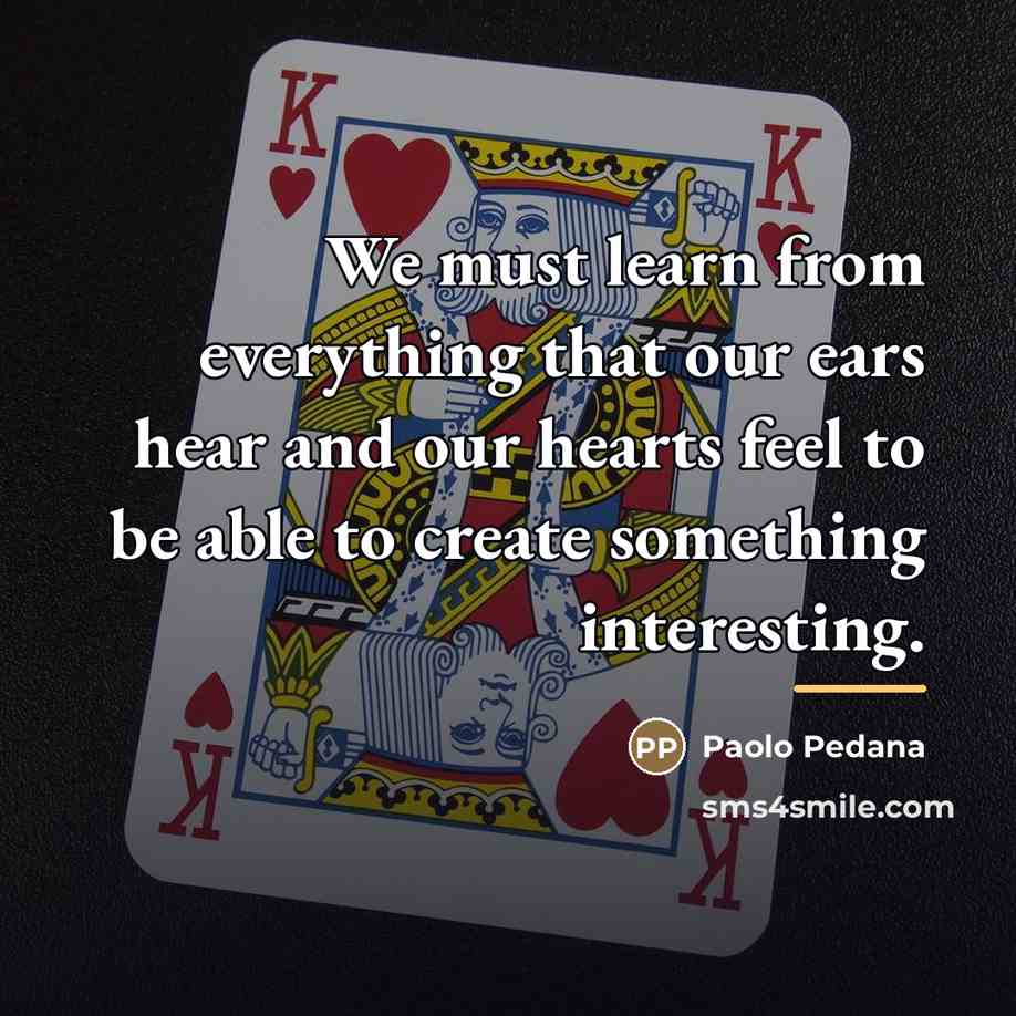 “We must learn from everything that our ears hear and…” quote by Paolo Pedana