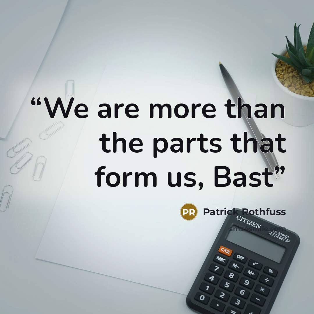 “We are more than the parts that form us, Bast” quote by Patrick Rothfuss
