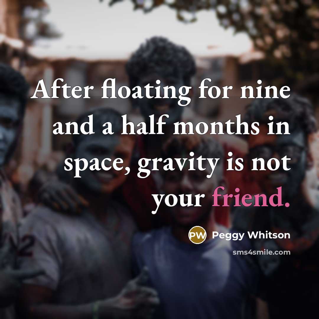 “After floating for nine and a half months in space,…” quote by Peggy Whitson