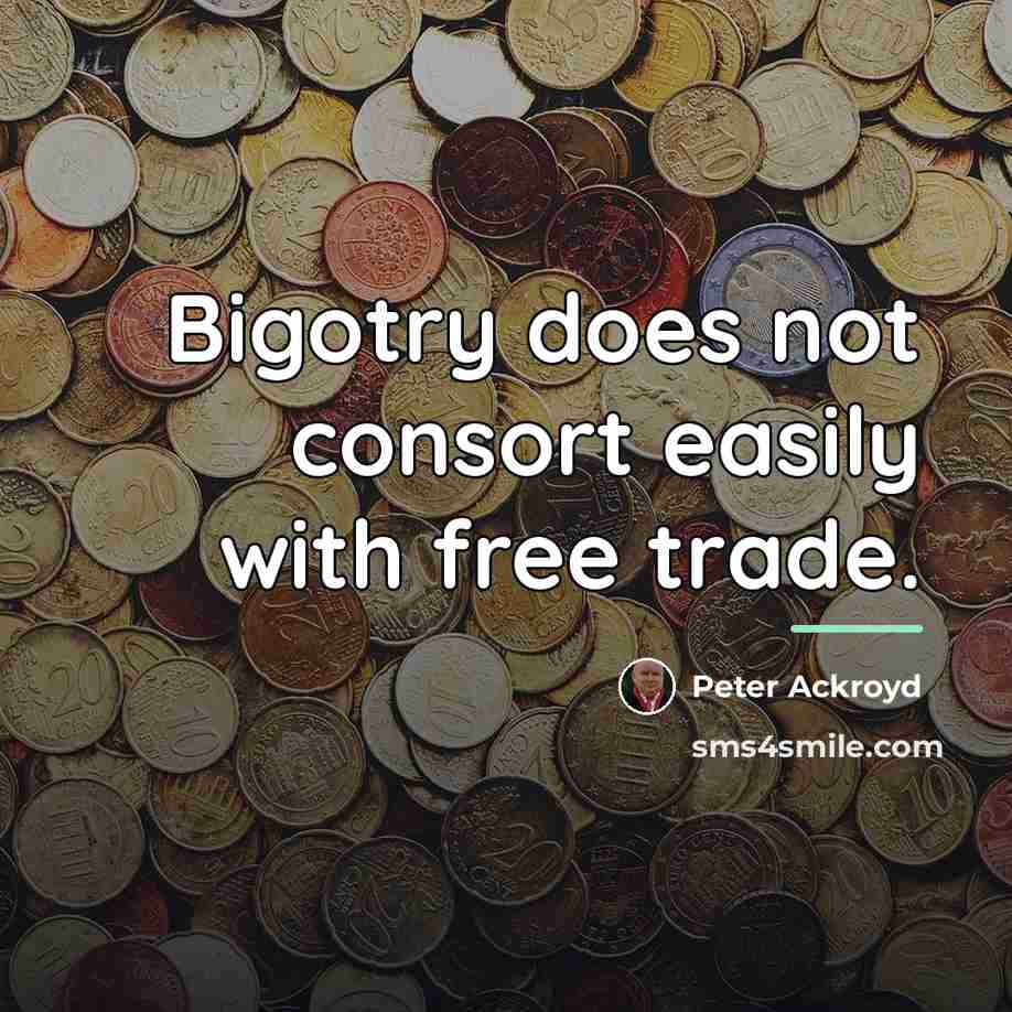 “Bigotry does not consort easily with free trade.…” quote by Peter Ackroyd