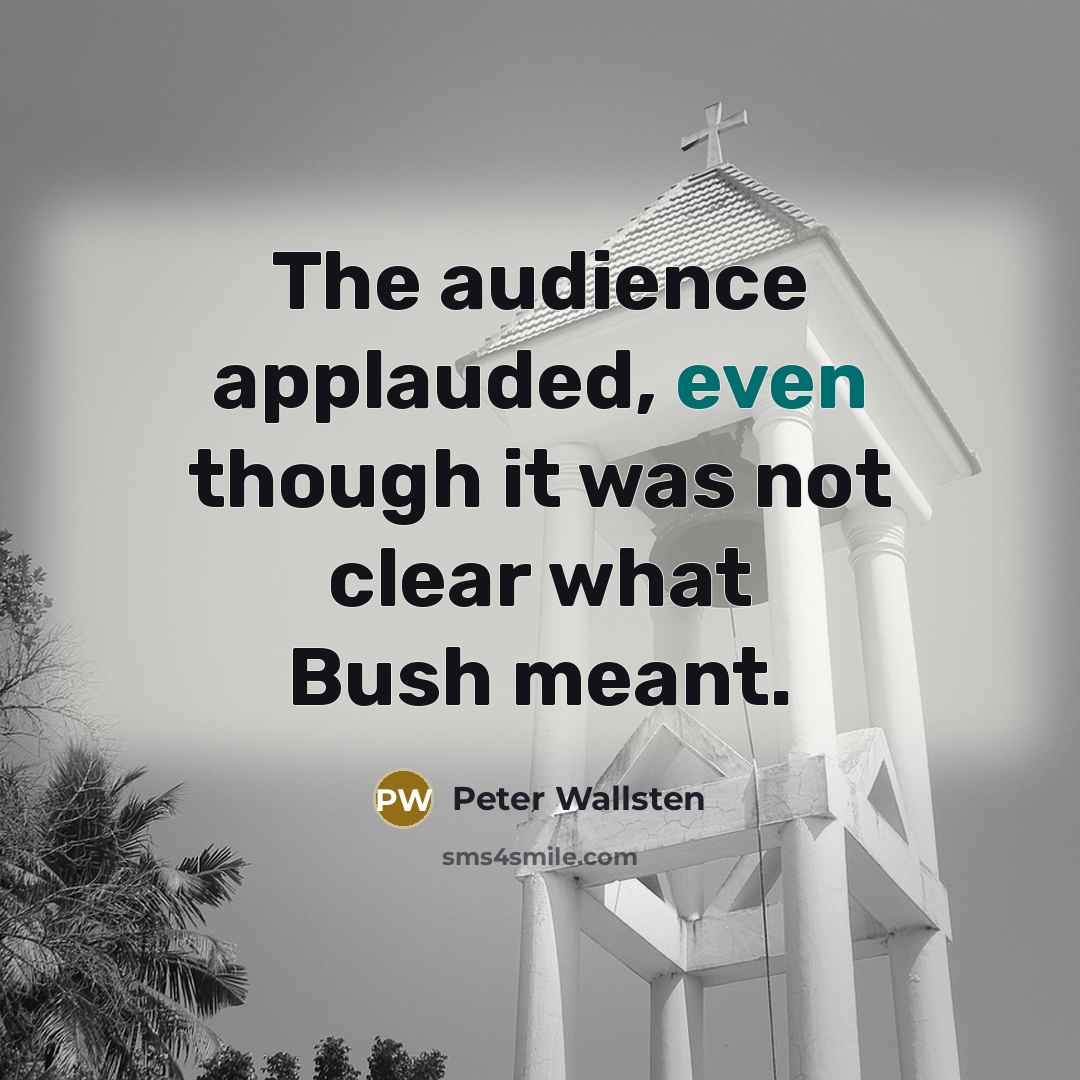 “The audience applauded, even though it was not clear what Bush meant.” quote by Peter Wallsten