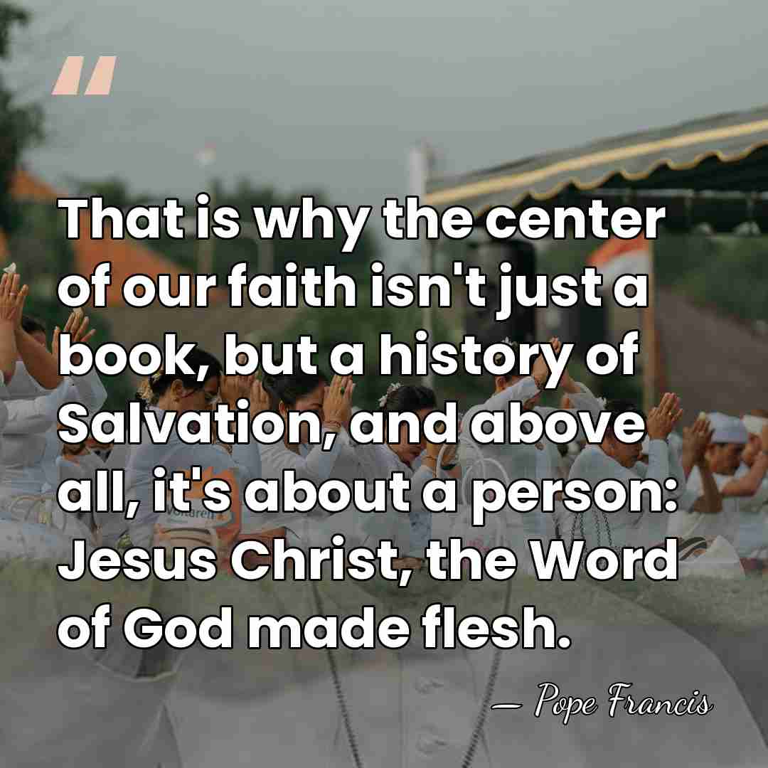 That is why the center of our faith isn't just a book,&hellip; - Pope Francis
