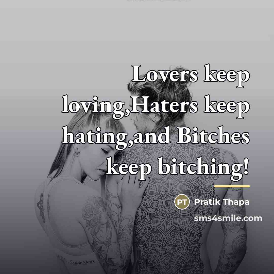 “Lovers keep loving,Haters keep hating,and Bitches keep bitching!…” quote by Pratik Thapa
