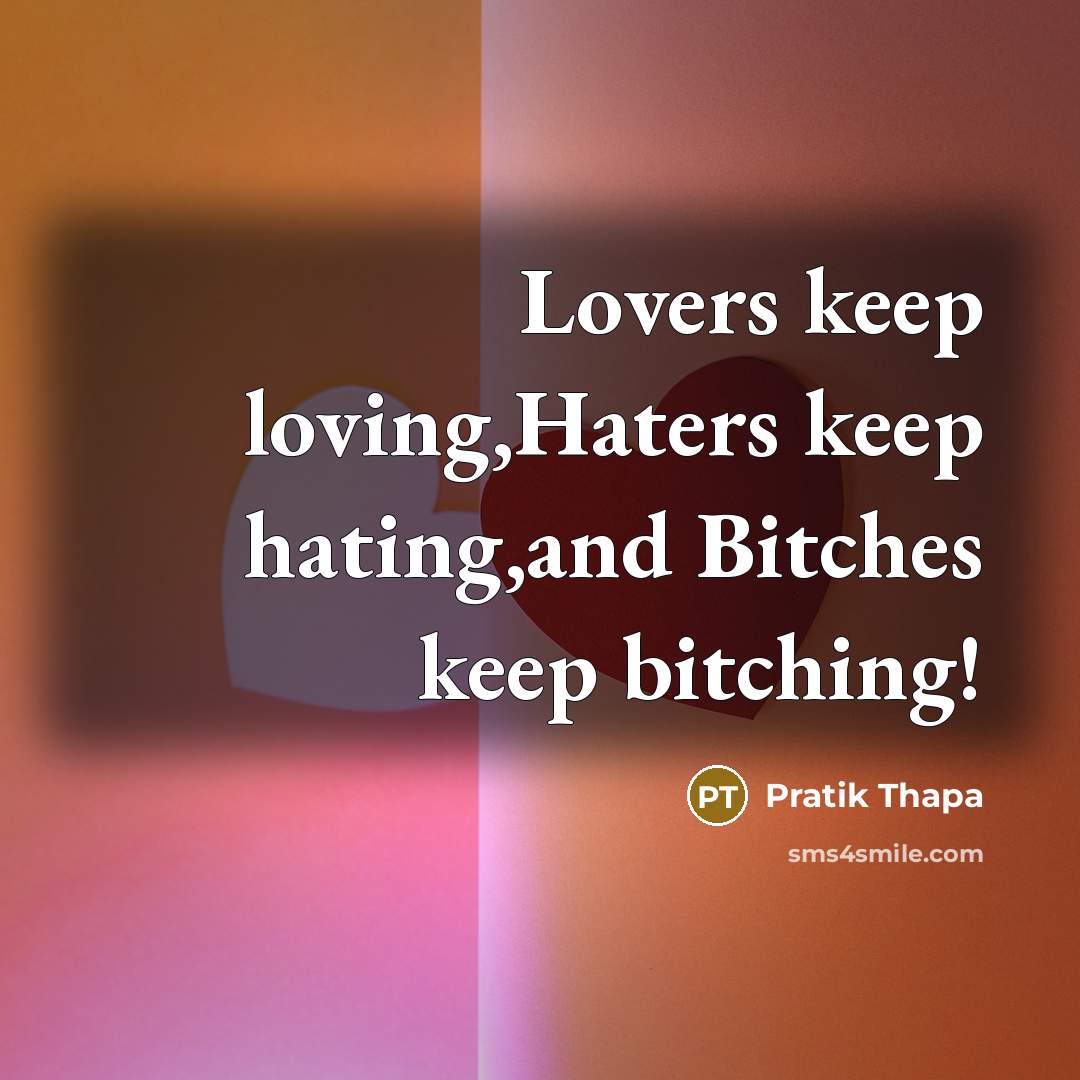 “Lovers keep loving,Haters keep hating,and Bitches keep bitching!” quote by Pratik Thapa