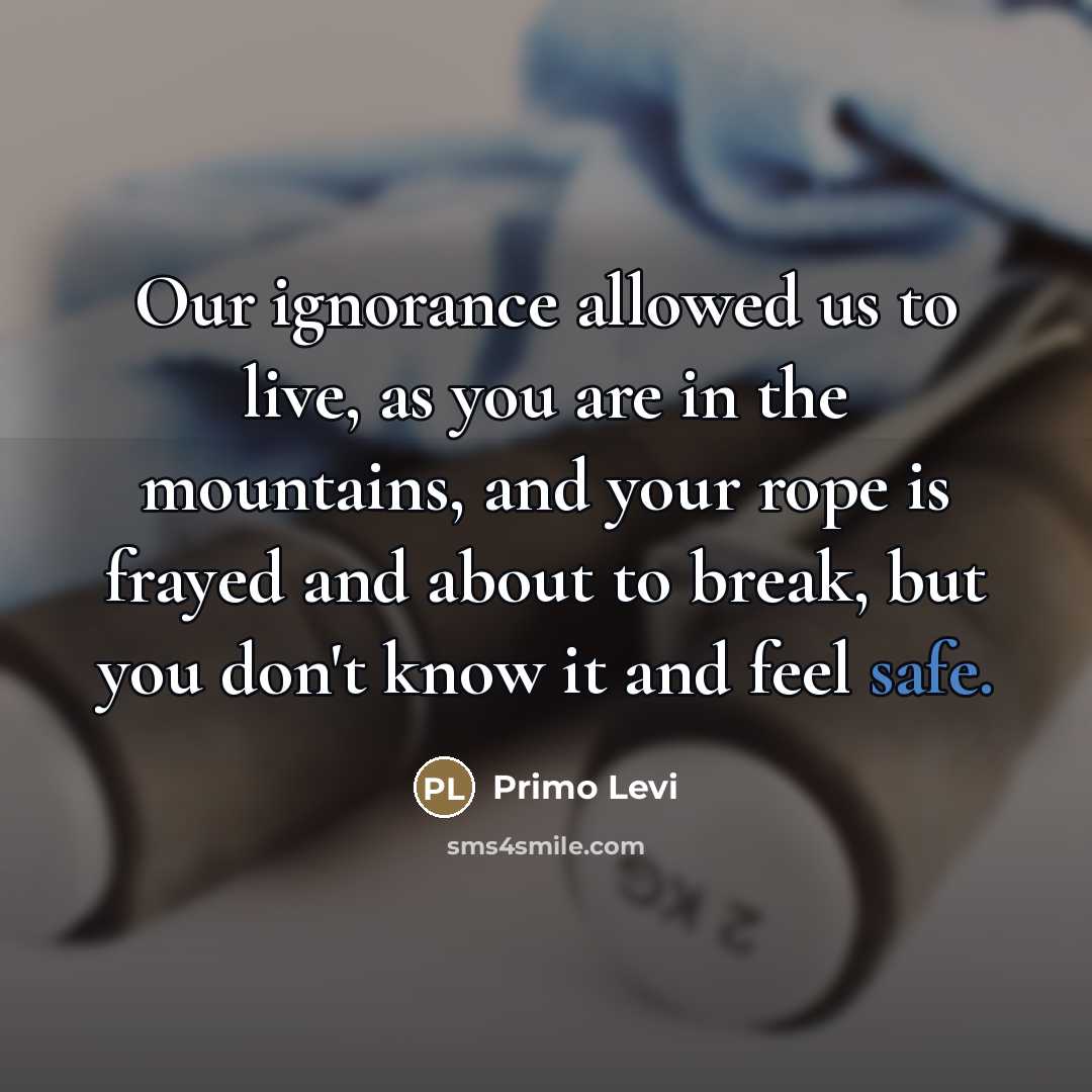 “Our ignorance allowed us to live, as you are in…” quote by Primo Levi