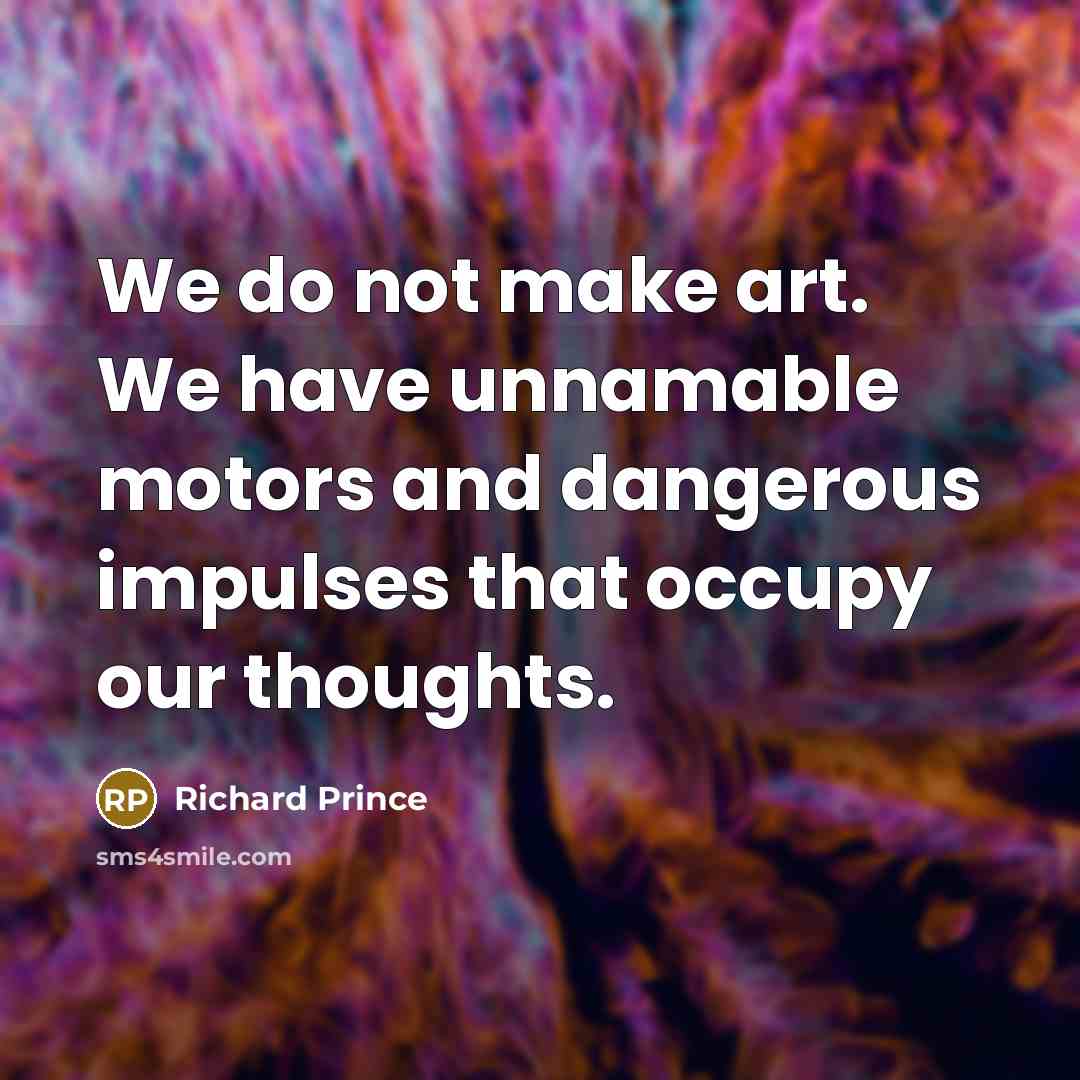 “We do not make art. We have unnamable motors and…” quote by Richard Prince