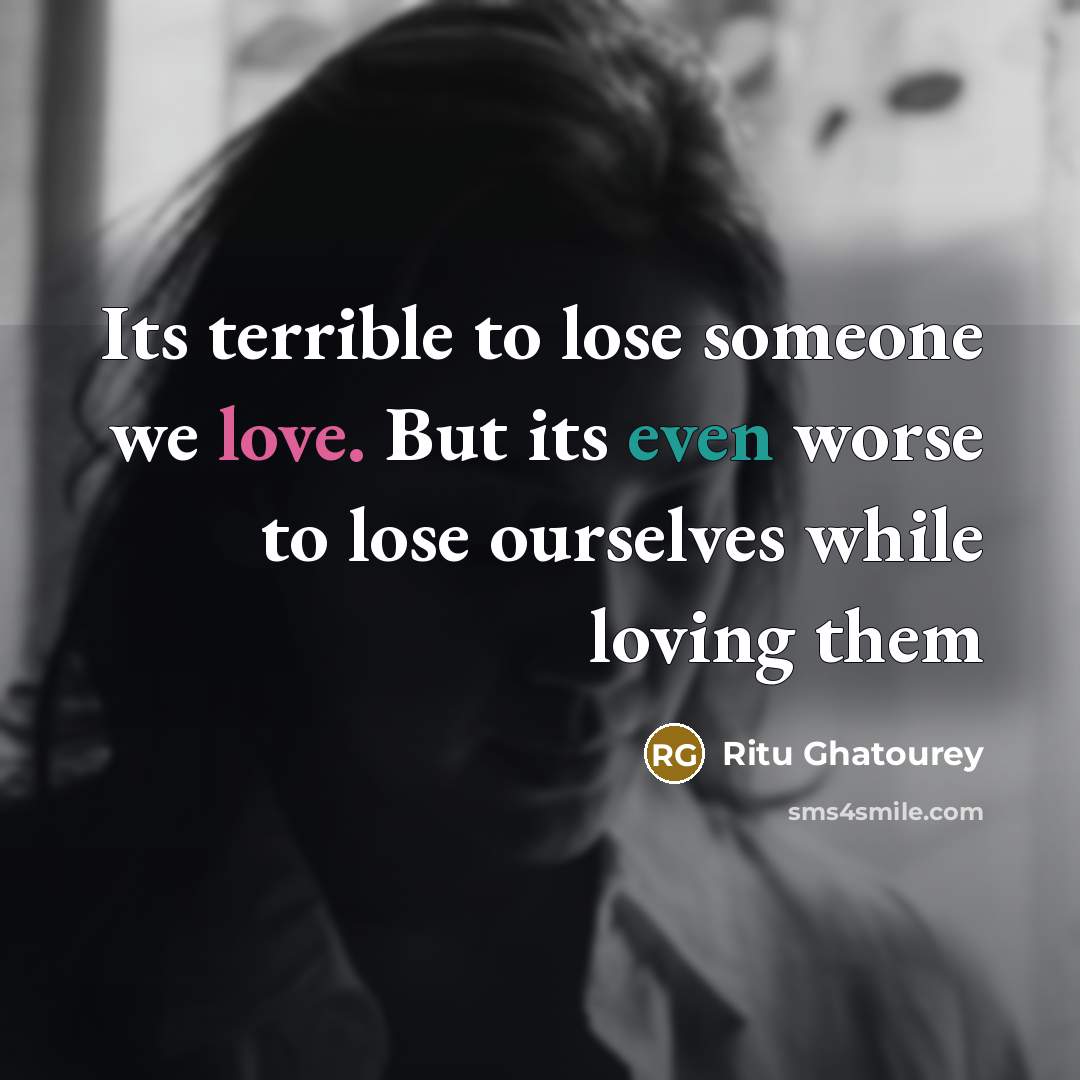 “Its terrible to lose someone we love. But its even…” quote by Ritu Ghatourey