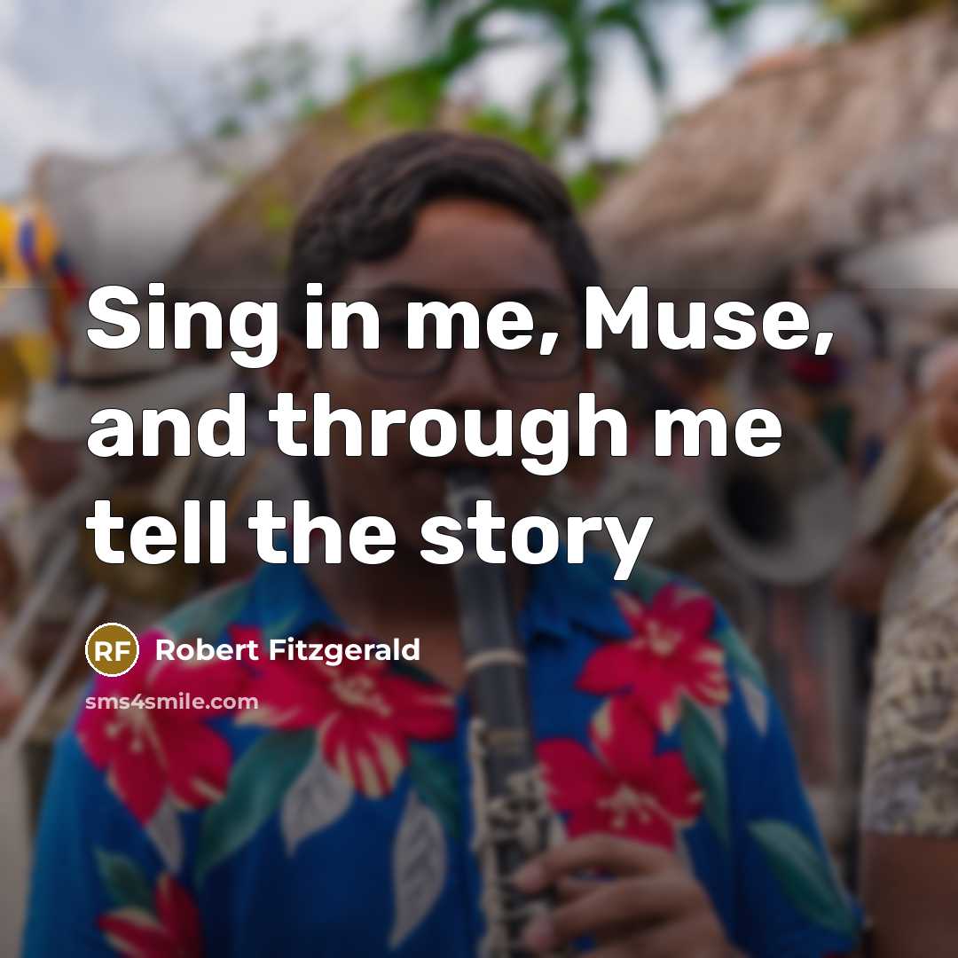 “Sing in me, Muse, and through me tell the story…” quote by Robert Fitzgerald