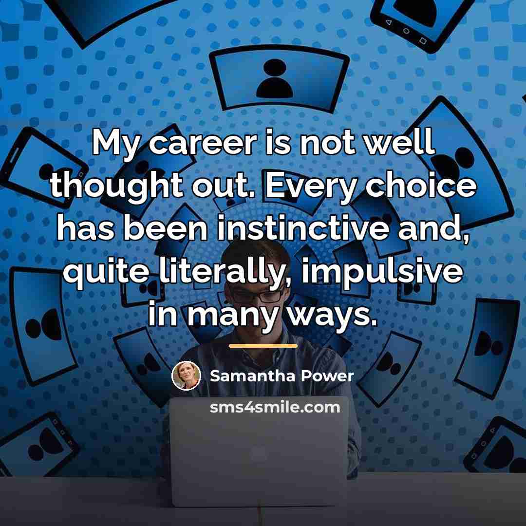 “My career is not well thought out. Every choice has…” quote by Samantha Power