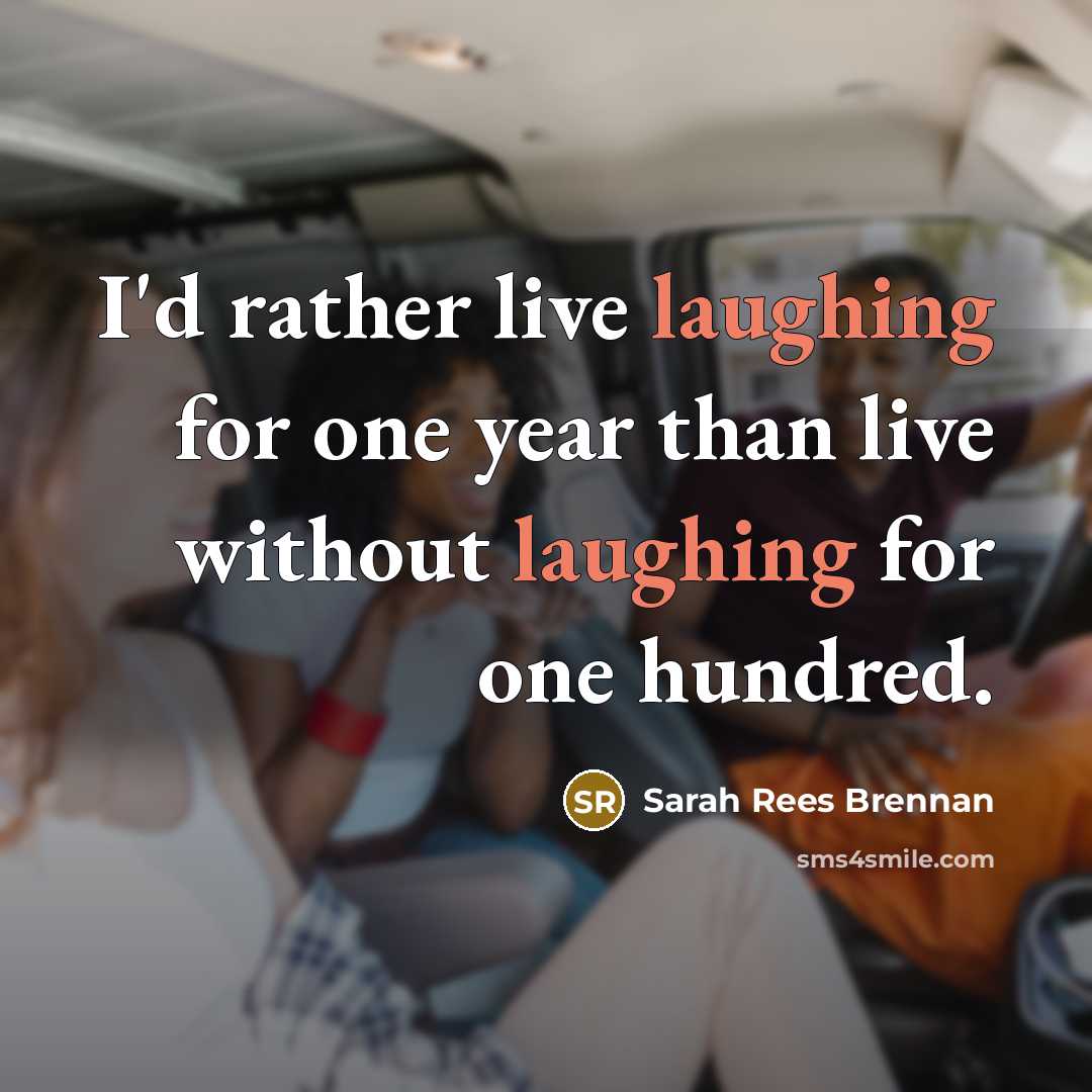 “I'd rather live laughing for one year than live without laughing for one hundred.” quote by Sarah Rees Brennan