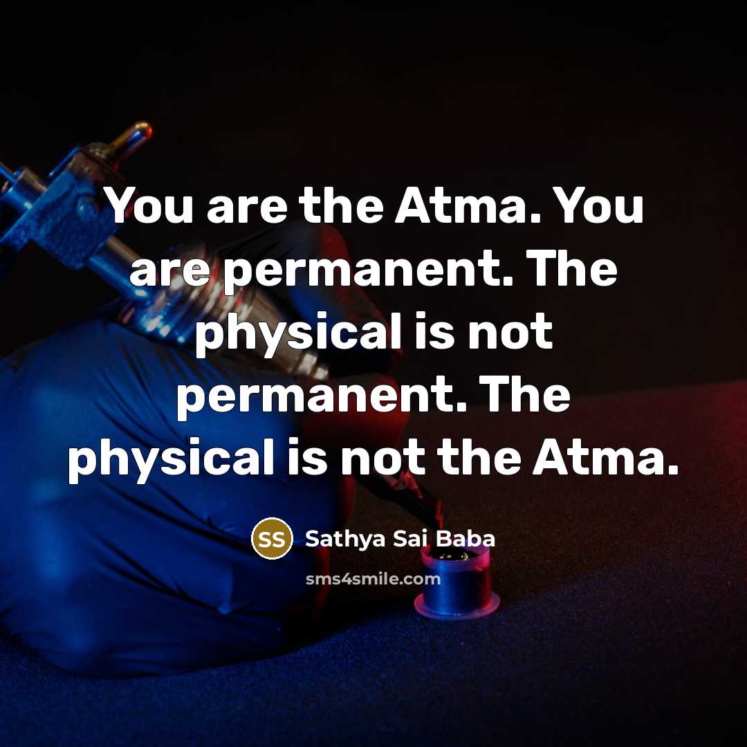 “You are the Atma. You are permanent. The physical is…” quote by Sathya Sai Baba
