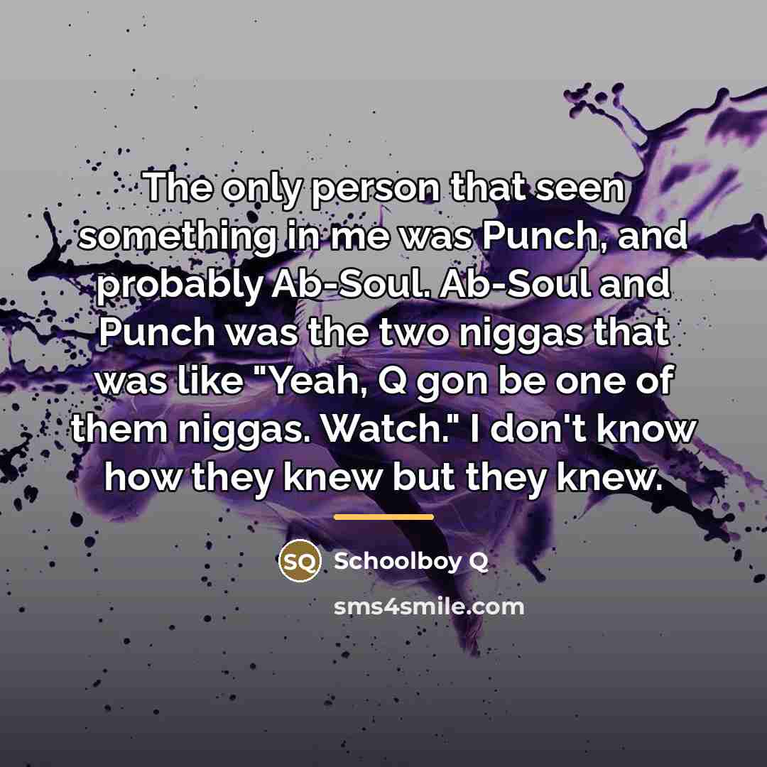 “The only person that seen something in me was Punch,…” quote by Schoolboy Q