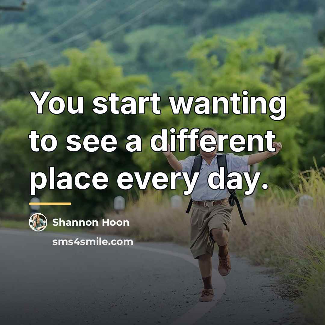 “You start wanting to see a different place every day.…” quote by Shannon Hoon