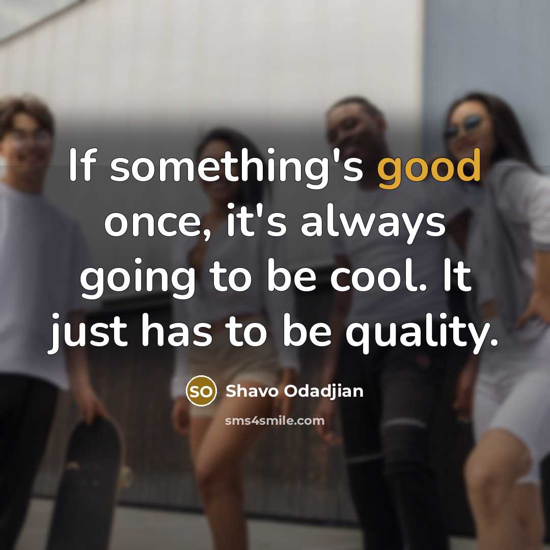 “If something's good once, it's always going to be cool.…” quote by Shavo Odadjian