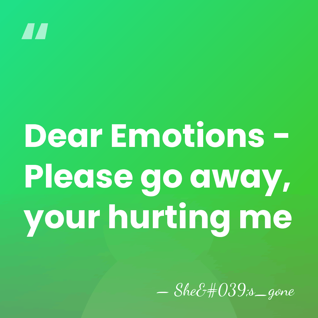 Dear Emotions - Please go away, your hurting me - She's_gone