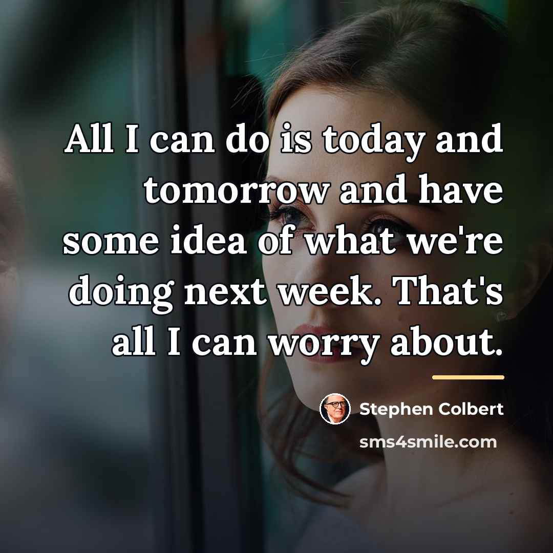“All I can do is today and tomorrow and have…” quote by Stephen Colbert